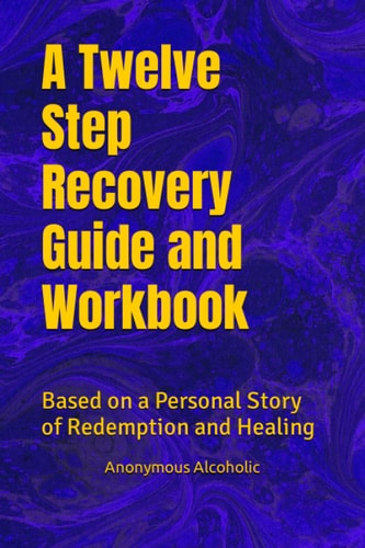 A Twelve Step Recovery Guide and Workbook Based on a Personal Story of Redemption and Healing