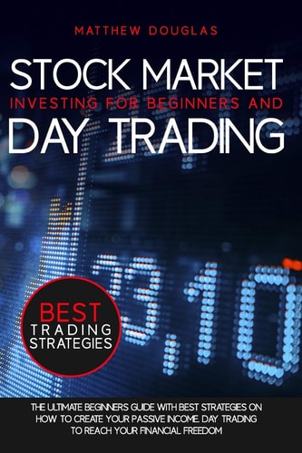 Stock Market Investing for Beginners and Day Trading The Ultimate Beginners Guide with Best Strategies on How to Create Your Passive Income. Day Trading to Reach Your Financial Freedom