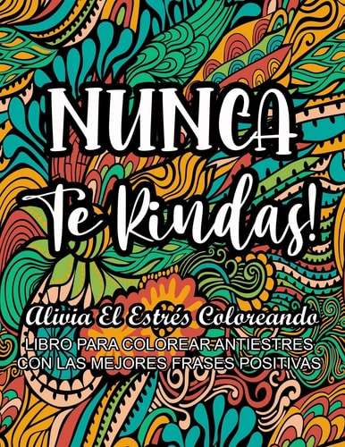 Nunca Te Rindas! - Alivia El Estrés Coloreando Libro Para Colorear Antiestrés Con Las Mejores Frases Positivas
