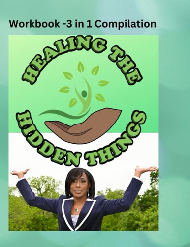 Healing The Hidden Things My Story- How God Turned Pain to Purpose