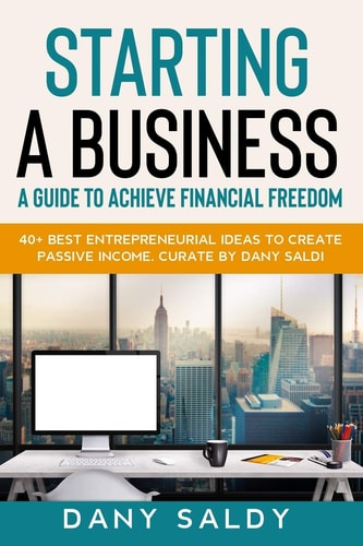 Starting a Business Guide to Achieve Financial Freedom Dany Saldy 40+ Best Entrepreneurial Ideas to Create Passive Income Curate by Dany Saldi