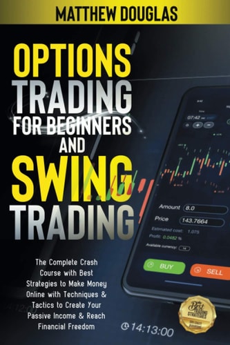 Options Trading for Beginners and Swing Trading The Complete Crash Course with Latest Strategies to Make Money Online with Techniques & Tactics to Create Your Passive Income & Reach Financial Freedom