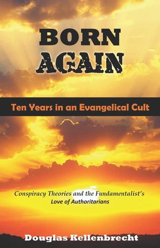 Born Again - Ten Years in an Evangelical Cult Conspiracy Theories and the Fundamentalist's Love of Authoritarians