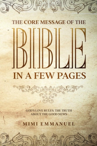 The Core Message of the Bible in a Few Pages - God's Love Rules The Truth About The Good News