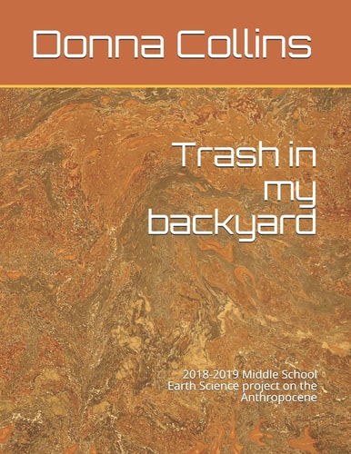 Trash in My Backyard 2018-2019 Middle School Earth Science Project on the Anthropocene