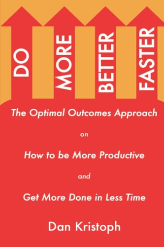 Do More Better Faster The Optimal Outcomes Approach on How to Be More Productive and Get More Done in Less Time
