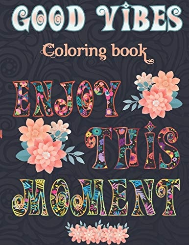 Good Vibes Coloring Book Enjoy This Moment Good Vibes Adult Coloring Book Patterns For Relaxation, Is Fun, and Stress Relief Adults Coloring Books