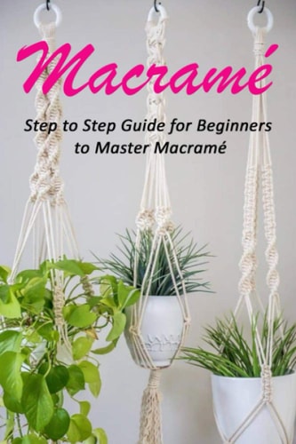 Macramé Step to Step Guide for Beginners to Master Macramé