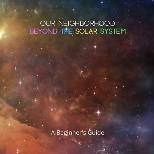 Our Neighborhood Beyond the Solar System A Beginner's Guide