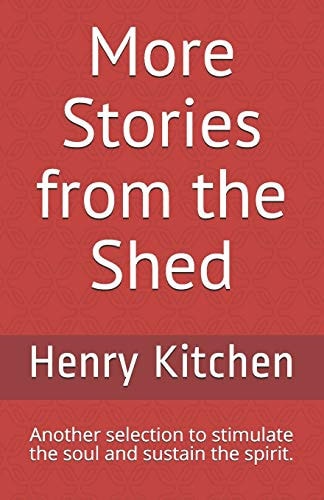 More Stories from the Shed Another Selection to Stimulate the Soul and Sustain the Spirit.
