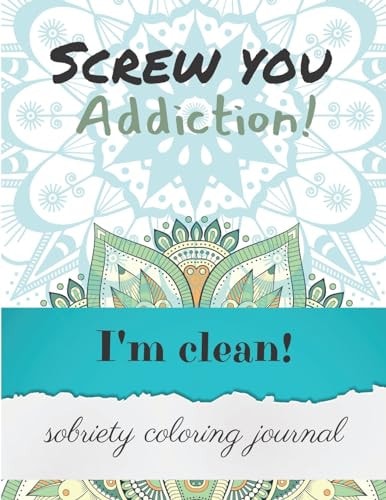 Screw You Addiction! I'm Clean! Sobriety Coloring Journal Inspiring Coloring Journal for Addiction Recovery - Mandalas - 8,5" X 11" - 89 Pages
