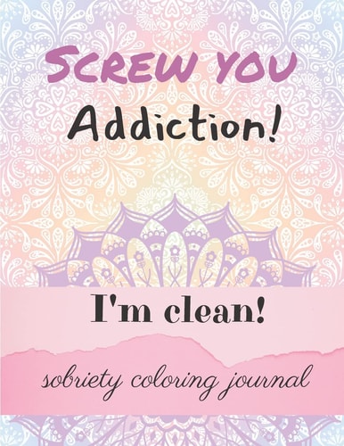 Screw You Addiction! I'm Clean! Sobriety Coloring Journal Inspiring Coloring Journal for Addiction Recovery - Mandalas - 8,5" X 11" - 89 Pages