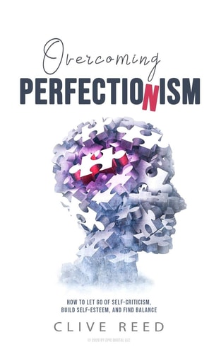 Overcoming Perfectionism How to Let Go of Self-Criticism, Build Self-Esteem, and Find Balance