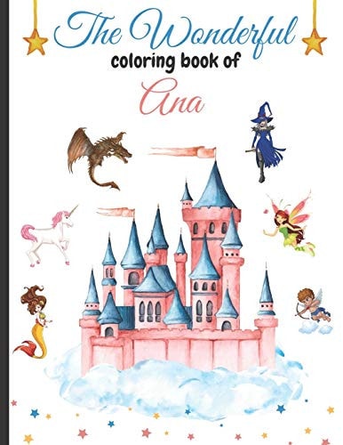 The Wonderful Coloring Book of Ana Book of Beautiful Coloring Pages for Adults and Adolescents on the Theme of Magic and Legendary Beings: Fairies, Dragons, Witches, Mermaids, Angels, Unicorns, Castles...
