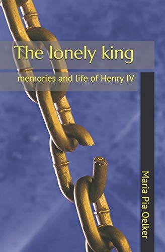 The Lonely King Memories and Life of Henry IV