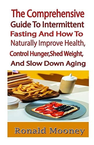 The Comprehensive Guide to Intermittent Fasting And How to Naturally Improve Health, Control Hunger, Shed Weight, and Slow Down Aging While You Are Still Relishing Life and Your Preferred Foods
