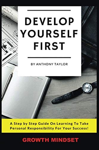Develop Yourself First A Step By Step Guide On Learning To Take Personal Responsibility For Your Success