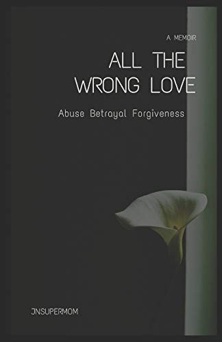 All The Wrong Love A Memoir Abuse Betrayal Forgiveness