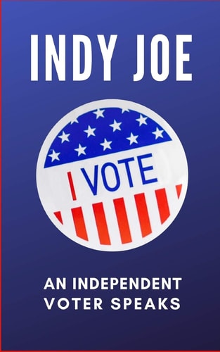 Indy Joe An Independent Voter Speaks