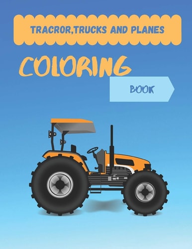 Tracror, Trucks and Planes Coloring Book Tractor Coloring Book for Kids & Toddlers - Activity Books for Preschooler - Coloring Book for Boys, Girls, Fun, ... Book for Kids Ages 2-4 4-8