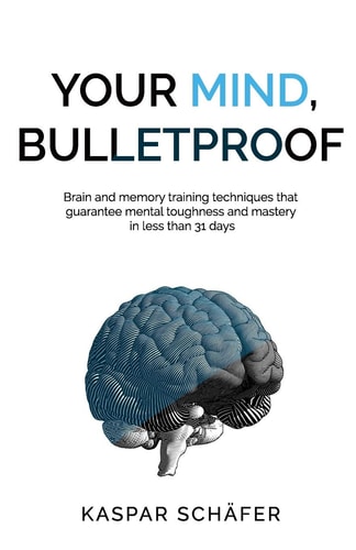 Your Mind, Bulletproof Brain and Memory Training Techniques That Guarantee Mental Toughness and Mastery in Less Than 31 Days