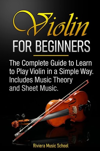 Violin for Beginners The Complete Guide to Learn to Play Violin in a Simple Way. Includes Music Theory and Sheet Music