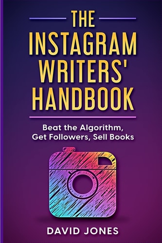 The Instagram Writers' Handbook Beat the Algorithm, Get Followers, Sell Books