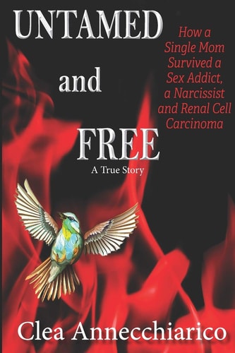 Untamed and Free How a Single Mom Survived a Sex Addict, a Narcissist and Renal Cell Carcinoma (A True Story)