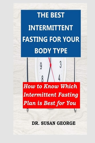 The Best Intermittent Fasting for Your Body Type How to Know Which Intermittent Fasting Plan is Best for You