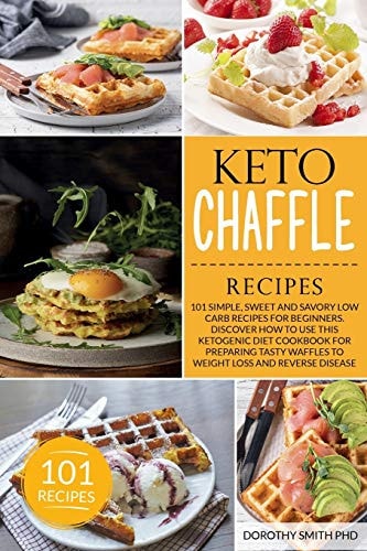 Keto Chaffle Recipes 101 Simple, Sweet and Savory Low Carb Recipes for Beginners. Discover How to Use this Ketogenic Diet Cookbook for Preparing Tasty Waffles to Weight Loss and Reverse Disease