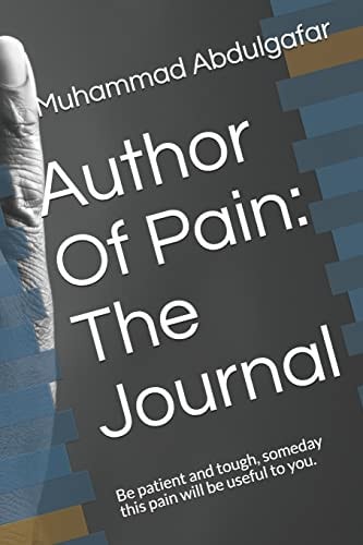 Author Of Pain The Journal: Be Patient and Tough, Someday this Pain Will be Useful to You.