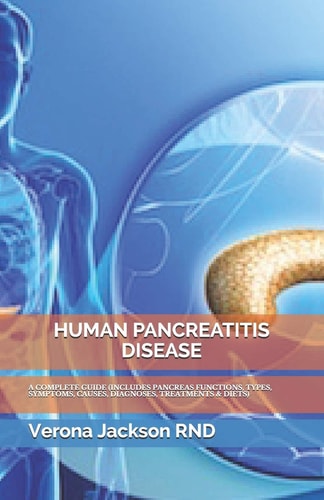 Human Pancreatitis Disease A Complete Guide (Includes Pancreas Functions, Types, Symptoms, Causes, Diagnoses, Treatments & Diets)