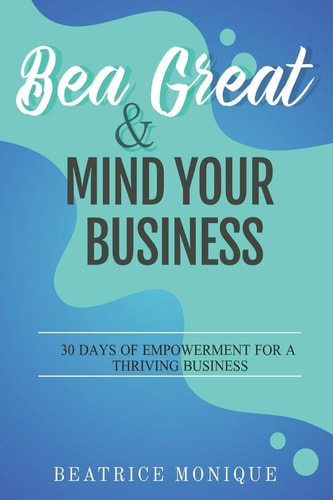 BEA GREAT and MIND YOUR BUSINESS 30 Days of Empowerment for a Thriving Business