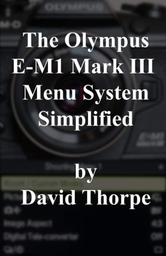 The Olympus E-M1 Mark III Menu System Simplified