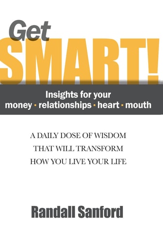 Get Smart! Insights for Your Money - Relationships - Heart - Mouth A Daily Dose of Wisdom That Will Transform How You Live Your Life
