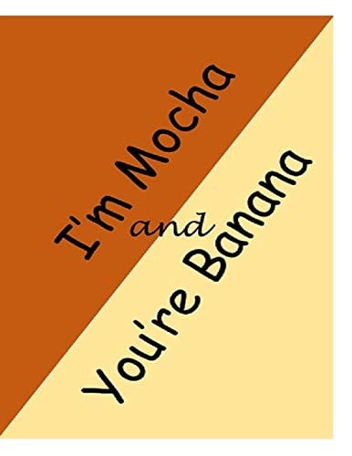 I'm Mocha and You're Banana