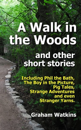 A Walk in the Woods and Other Short Stories Including Phil the Bath, Pig Tales, The Boy in the Picture, Strange Adventures and Even Stranger Yarns.