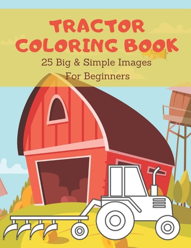 Tractor Coloring Book Toddler Coloring Book Tractor Fun: 25 Big and Simple Images for Beginners Learning How to Color: Ages 2-4,