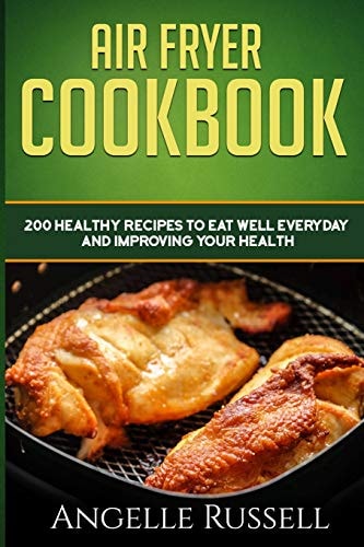 Air Fryer Cookbook 200 Healthy Recipes To Eat Well Everyday And Improving Your Health