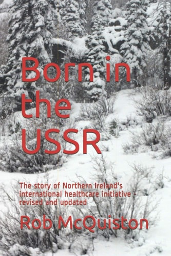 Born in the USSR The Story of Northern Ireland's International Healthcare Initiative - Revised and Updated