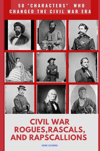 Civil War Rogues. Rascals, and Rapscallions 50 "characters" Who Changed the Civil War Era