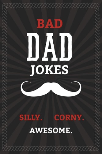 BAD DAD JOKES - Silly. Corny. Awesome. Bad Dad Jokes Book for the Best Dad - From Funny to Hilarious to Ridiculous