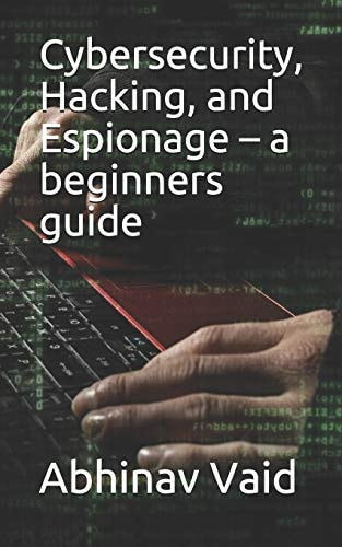 Cybersecurity, Hacking, and Espionage - a Beginners Guide