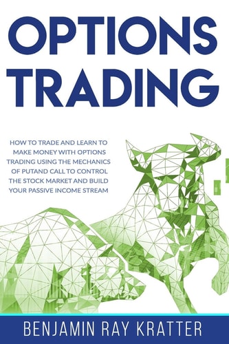 Options Trading How to Trade and Learn to Make Money with Options Trading Using the Mechanics of Put and Call to Control the Stock Market and Build Your Passive Income Stream