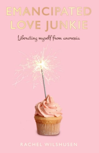 Emancipated Love Junkie Liberating Myself From Anorexia