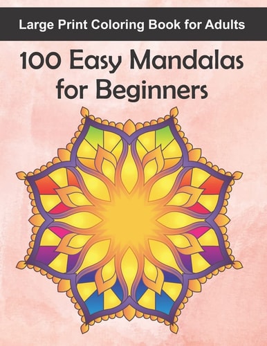 Large Print Coloring Book for Adults 100 Easy Mandalas for Beginners 100 Mandala Images for Stress Management - Fun, Easy, and Relaxing for Beginners, Seniors, Grown Ups, Or Even Kids