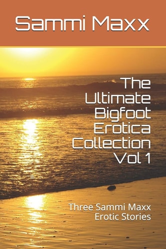 The Ultimate Bigfoot Erotica Collection Vol 1 Three Sammi Maxx Erotic Stories