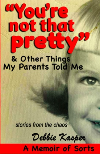 You're Not That Pretty and Other Things My Parents Told Me Stories from the Chaos