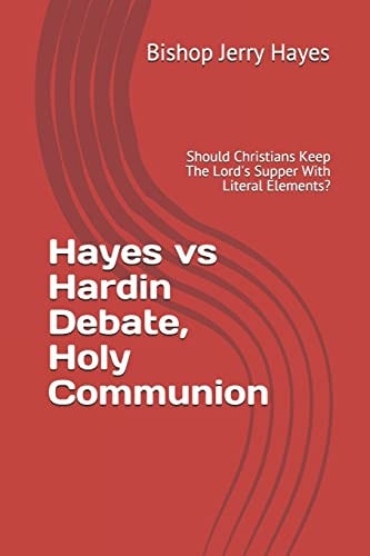 Hayes Vs Hardin Debate, Holy Communion Should Christians Keep The Lord's Supper With Literal Elements?
