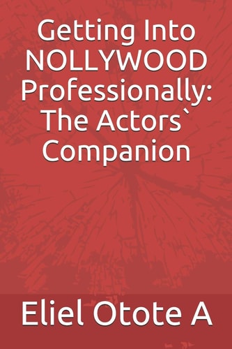 Getting Into NOLLYWOOD Professionally The Actors` Companion